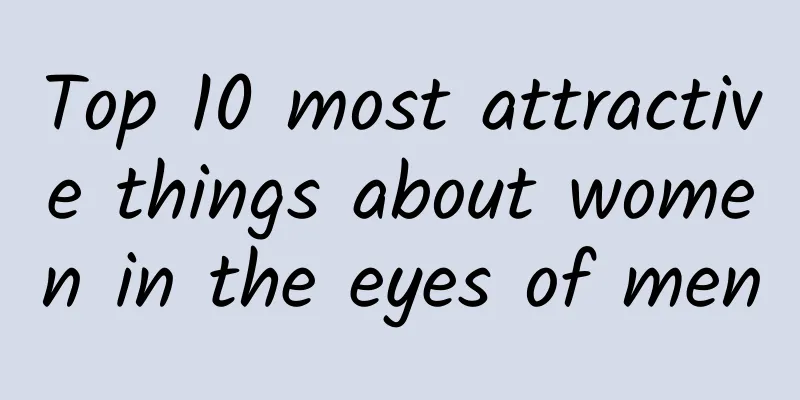 Top 10 most attractive things about women in the eyes of men