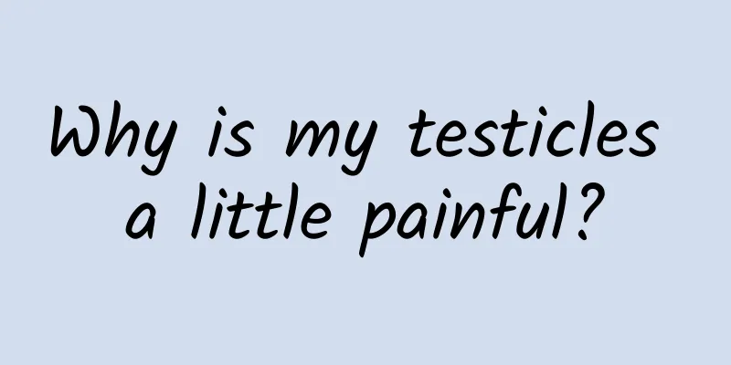 Why is my testicles a little painful?