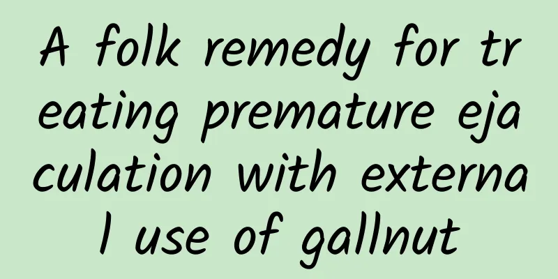 A folk remedy for treating premature ejaculation with external use of gallnut