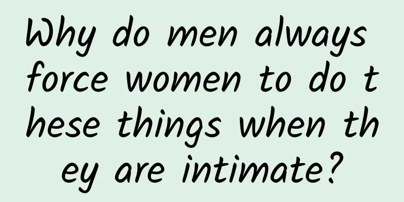 Why do men always force women to do these things when they are intimate?