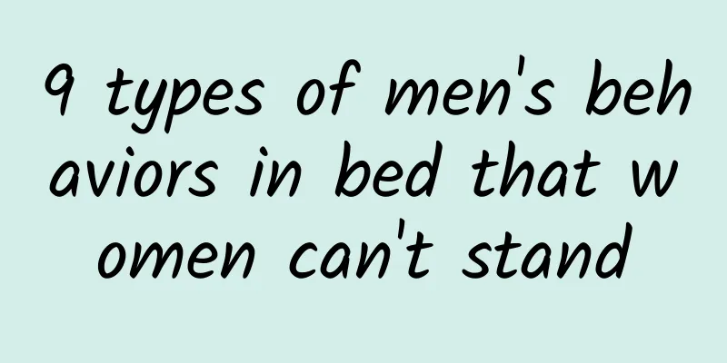 9 types of men's behaviors in bed that women can't stand