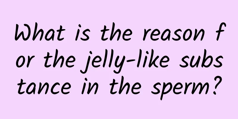 What is the reason for the jelly-like substance in the sperm?