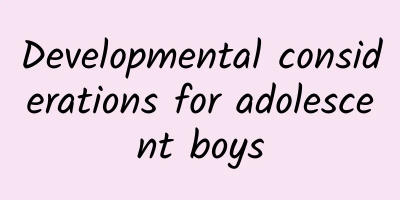Developmental considerations for adolescent boys