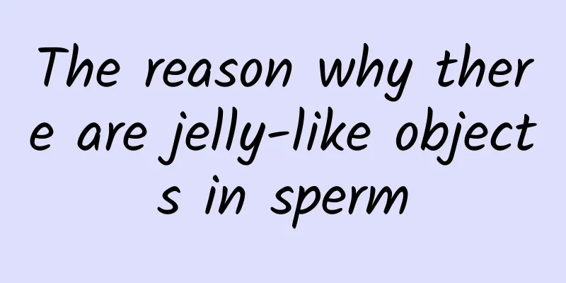 The reason why there are jelly-like objects in sperm