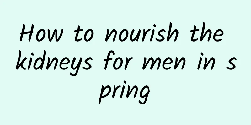 How to nourish the kidneys for men in spring