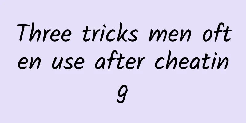 Three tricks men often use after cheating