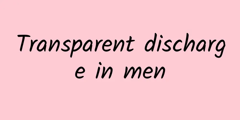 Transparent discharge in men