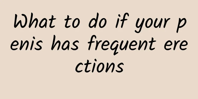 What to do if your penis has frequent erections