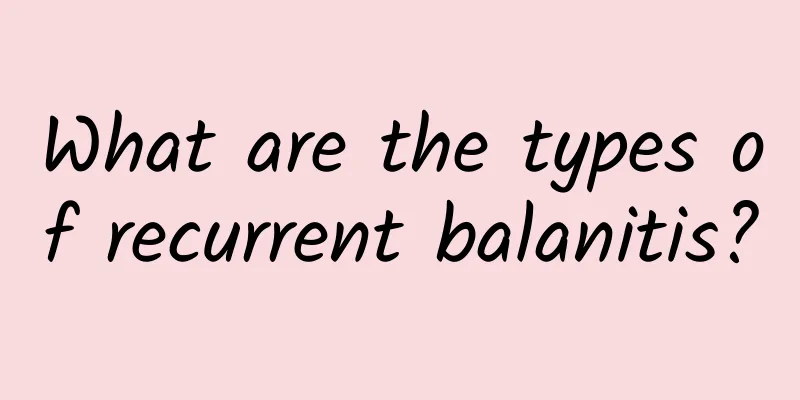 What are the types of recurrent balanitis?
