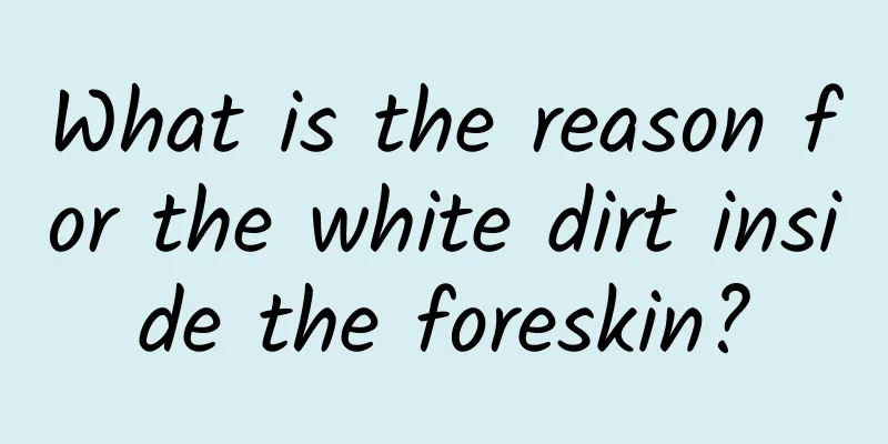 What is the reason for the white dirt inside the foreskin?