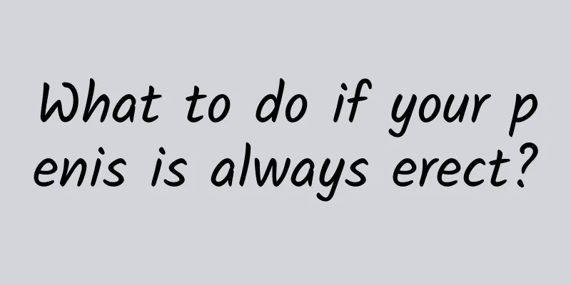 What to do if your penis is always erect?