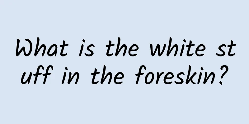 What is the white stuff in the foreskin?