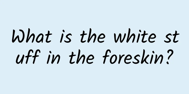 What is the white stuff in the foreskin?