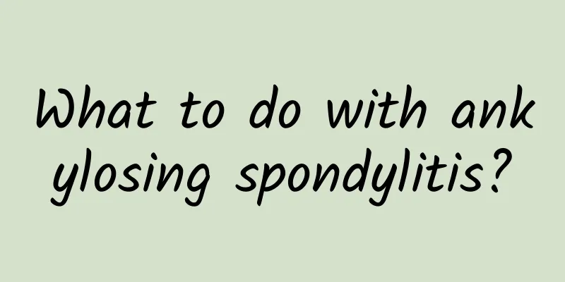 What to do with ankylosing spondylitis?