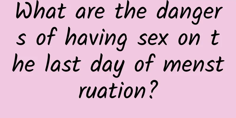 What are the dangers of having sex on the last day of menstruation?
