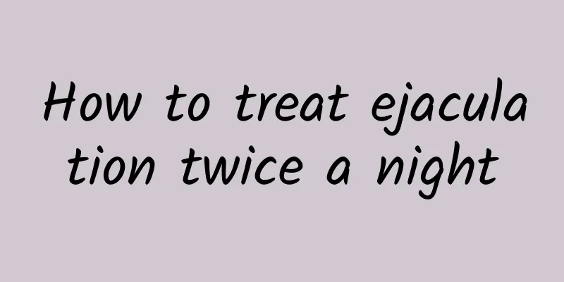 How to treat ejaculation twice a night