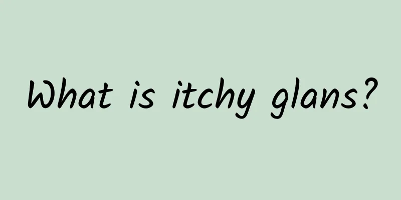 What is itchy glans?