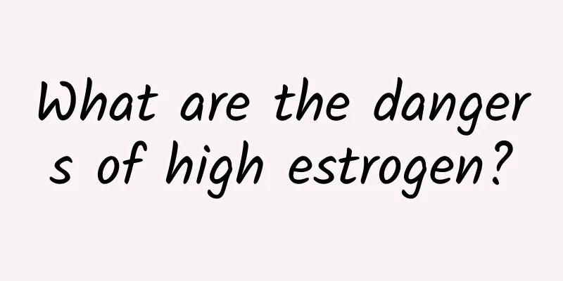 What are the dangers of high estrogen?