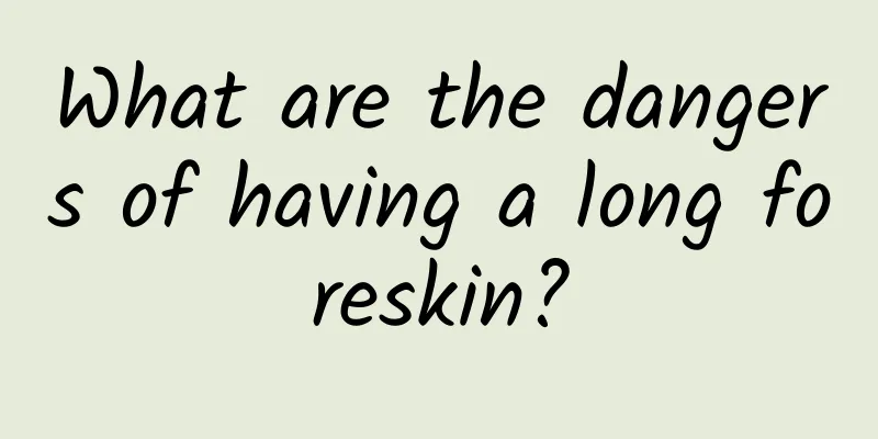What are the dangers of having a long foreskin?
