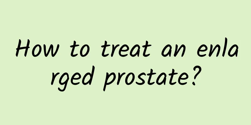 How to treat an enlarged prostate?