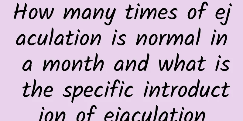 How many times of ejaculation is normal in a month and what is the specific introduction of ejaculation