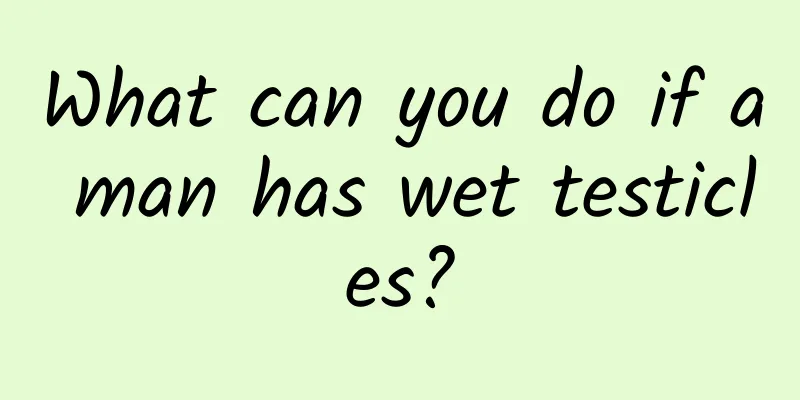 What can you do if a man has wet testicles?