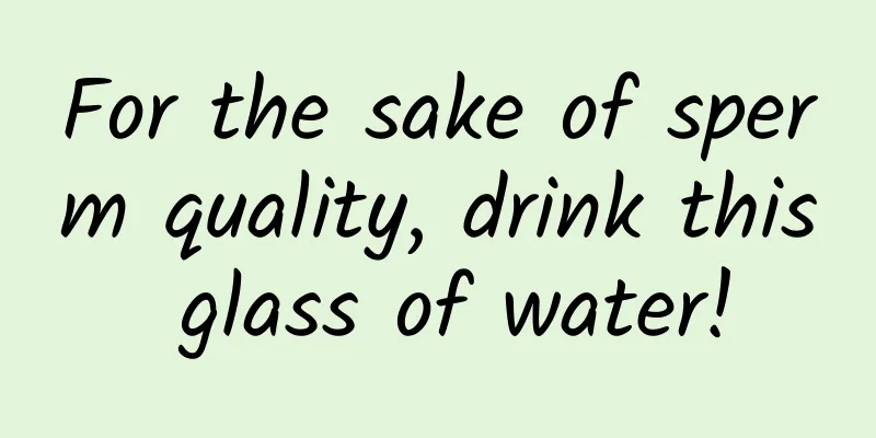 For the sake of sperm quality, drink this glass of water!