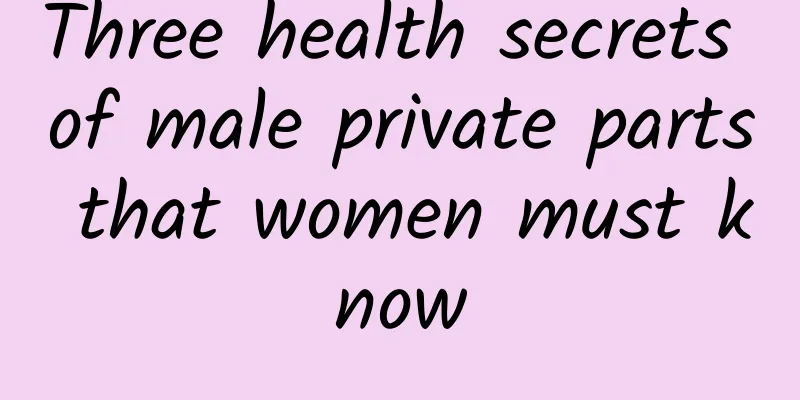 Three health secrets of male private parts that women must know