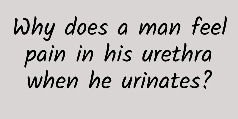 Why does a man feel pain in his urethra when he urinates?