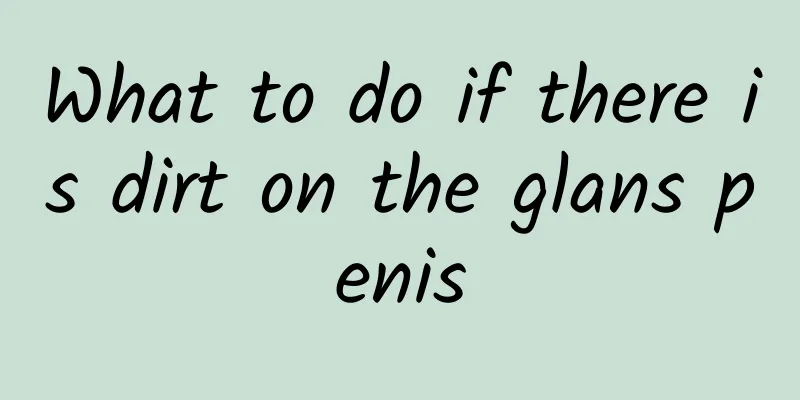 What to do if there is dirt on the glans penis