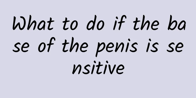 What to do if the base of the penis is sensitive