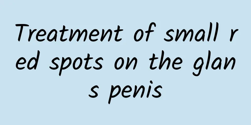 Treatment of small red spots on the glans penis