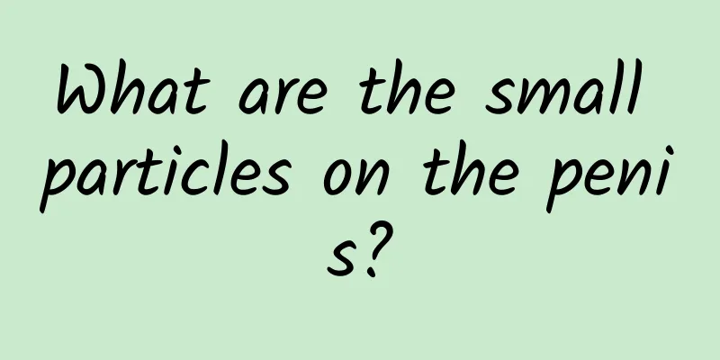 What are the small particles on the penis?