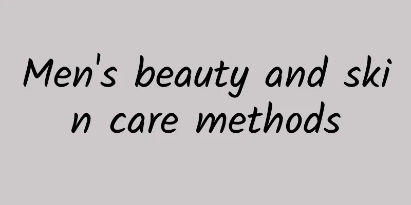 Men's beauty and skin care methods