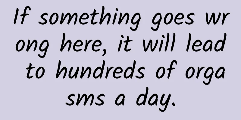 If something goes wrong here, it will lead to hundreds of orgasms a day.