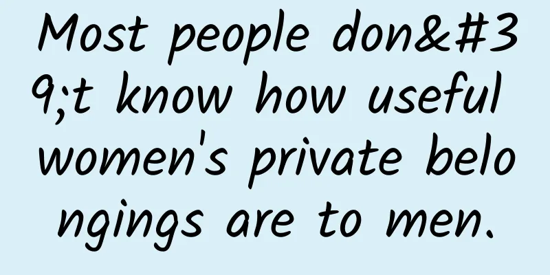 Most people don't know how useful women's private belongings are to men.