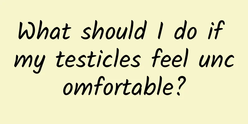 What should I do if my testicles feel uncomfortable?