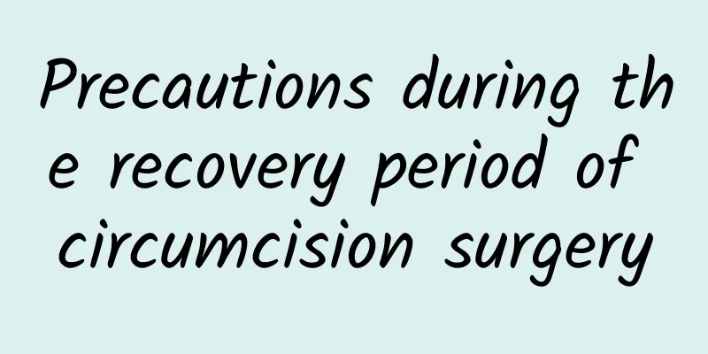 Precautions during the recovery period of circumcision surgery