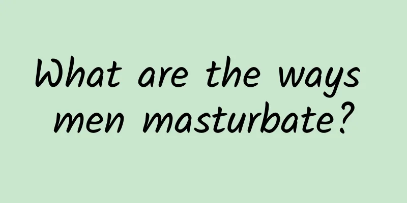 What are the ways men masturbate?