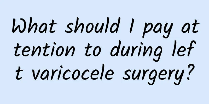 What should I pay attention to during left varicocele surgery?
