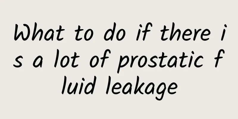 What to do if there is a lot of prostatic fluid leakage