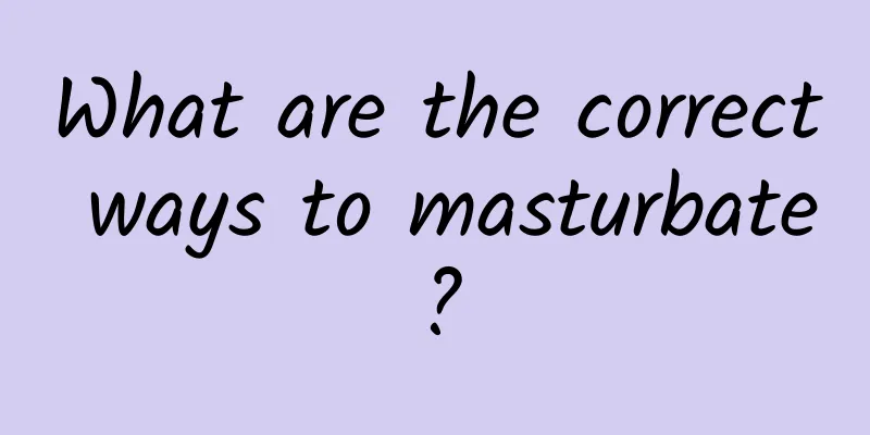 What are the correct ways to masturbate?