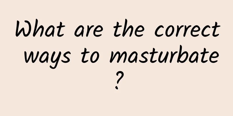 What are the correct ways to masturbate?