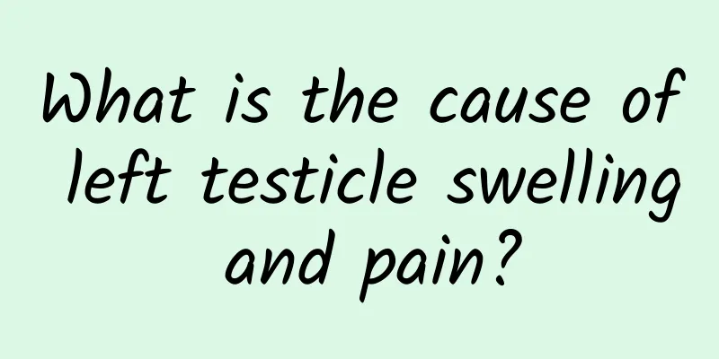 What is the cause of left testicle swelling and pain?