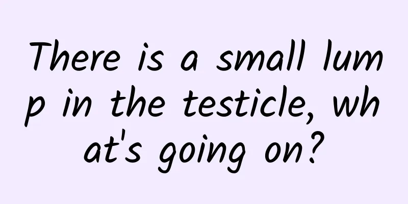 There is a small lump in the testicle, what's going on?