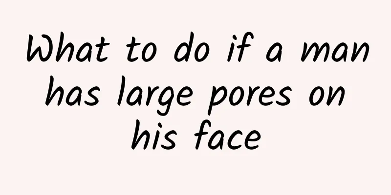 What to do if a man has large pores on his face
