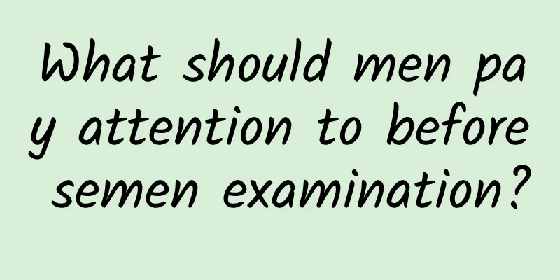 What should men pay attention to before semen examination?
