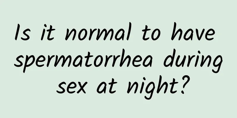 Is it normal to have spermatorrhea during sex at night?