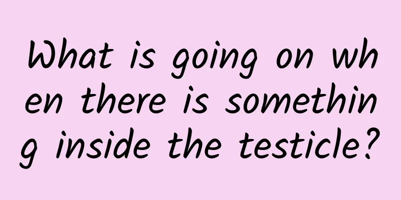 What is going on when there is something inside the testicle?