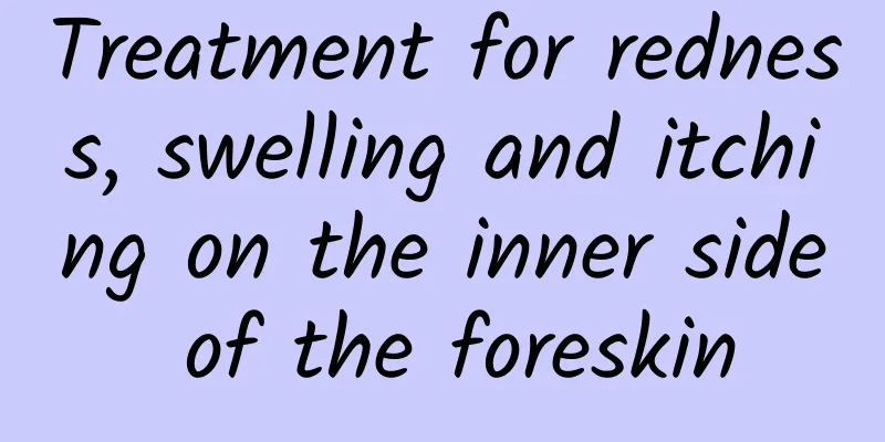 Treatment for redness, swelling and itching on the inner side of the foreskin